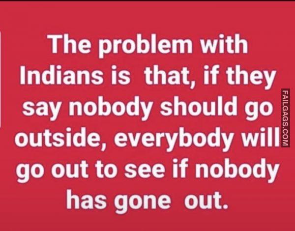 The Problem With Indians is That, if They Say Nobody Should Go Outside, Everybody Will Go Out to See if Nobody Has Gone Out Memes