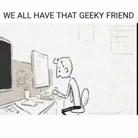 We All Have That Geeky Friend