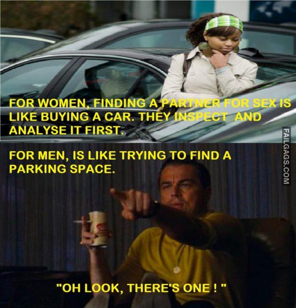 For Women Finding a Partner for Sex is Like Buying a Car They Inspect and Analyse It First for Men is Like Trying to Find a Parking Space Oh Look Theres One! Memes