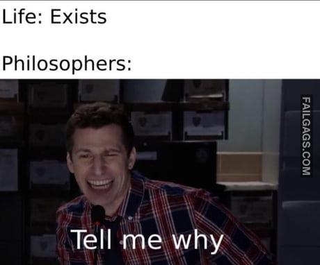 Life: Exists Philosophers: Tell Me Why Memes