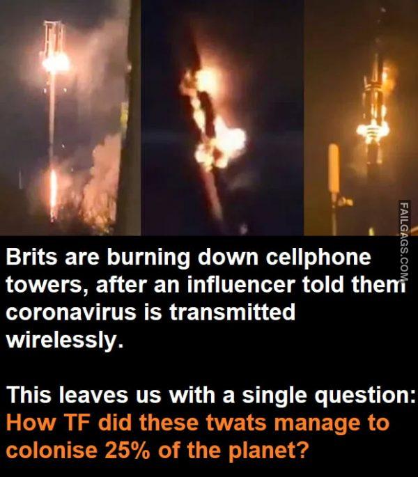 Brits Are Burning Down Cellphone Towers, After an Influencer Told Them Coronavirus is Transmitted Wirelessly. This Leaves Us With a Single Question: How Tf Did These Twats Manage to Colonise 25% of the Planet? Memes