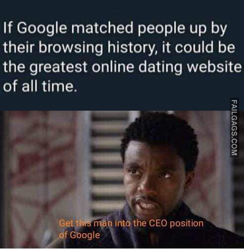 If Google Matched People Up by Their Browsing History, It Could Be the Greatest Online Dating Website of All Time Get This Man Into the Ceo Position Off Google Memes