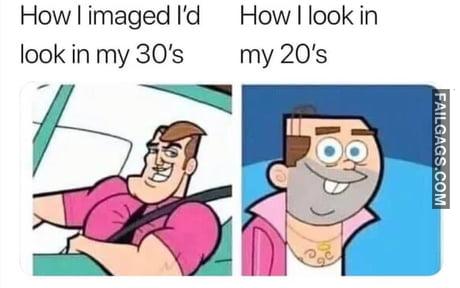 How I Imaged I'd Look in My 30's How I Look in My 20's Memes