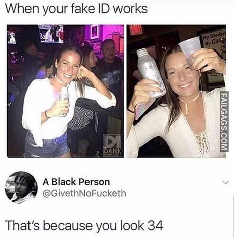 When Your Fake Id Works That's Because You Look 34 Memes
