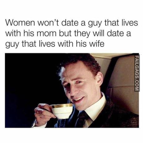 Women Won't Date a Guy That Live With His Mom but They Will Date a Guy That Lives With His Wife Memes