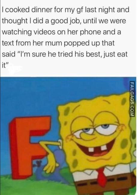 I Cooked Dinner for My Gf Last Night and Thought I Did a Good Job, Until We Were Watching Videos on Her Phone and a Text From Her Mum Popped Up That Said "I'm Sure He Tried His Best, Just Eat It" Memes