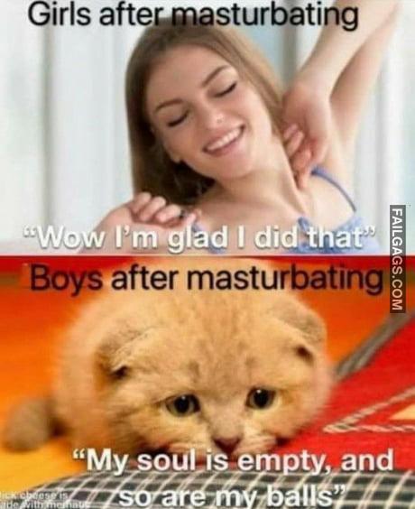 Girls After Masturbating Wow I'm Glad I Did That Boys After Masturbating My Soul is Empty and So Are My Balls Memes