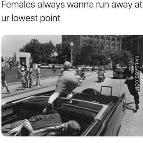 Females Always Wanna Run Away at Your Lowest Point Memes