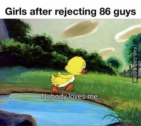 Girls After Rejecting 86 Guys Nobody Loves Me Memes