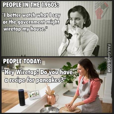 People in the 1960s Vs People Today People in the 1960s I Better Watch What I Say or the Government Might Wiretap My House People Today Hey Wiretap Do You Havea Recipe for Pancakes? Memes