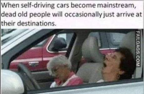 When Self-driving Cars Become Mainstream, Dead Old People Will Occasionally Just Arrive at Their Destinations Memes
