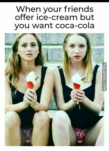 When Your Friends Offer Ice-cream but You Want Coca-cola Memes