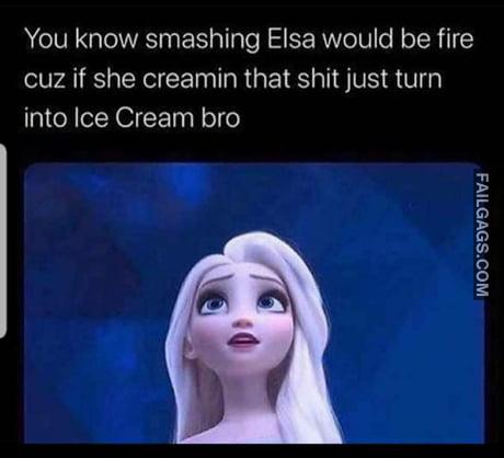 You Know Smashing Elsa Would Be Fire Cuz if She Creamin That Shit Just Turn Into Ice Cream Bro Memes