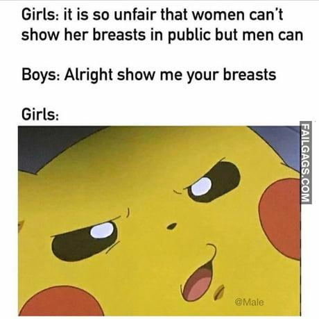 Girls: It is So Unfair That Women Cant Show Her Breasts in Public but Men Can Boys: Alright Show Me Your Breasts Girls: Memes