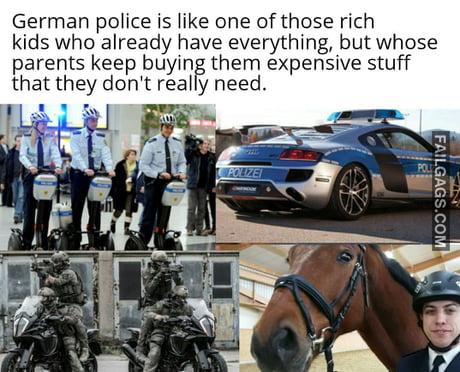 German Police is Like One of Those Rich Kids Who Already Have Everything, but Whose Parents Keep Buying Them Expensive Stuff That They Don't Really Need Meme