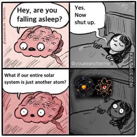 Hey, Are You Falling Asleep? Yes. Now Shut Up What if Our Entire Solar System is Just Another Atom? Memes