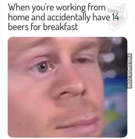 When You're Working From Home and Accidentally Have 14 Beers for Breakfast Memes