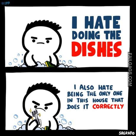 I Hate Doing the Dishes I Also Hate Being the Only One in House That Does It Correctly Memes