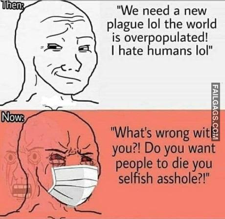 Then: We Need a New Plague Lol the World is Overpopulated! I Hate Humans Lol Now: What's Wrong With You?! Do You Want People to Die You Selfish Asshole?! Meme