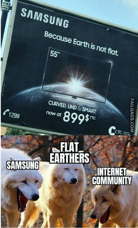 Samsung Because Earth is Not Flat Flat Earthers Internet Community Memes