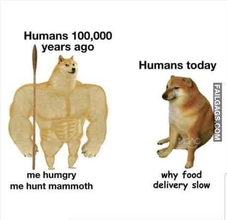 Humans 100,000 Years Ago Me Hungry Me Hunt Mammoth Humans Today Why Food Delivery Slow Memes
