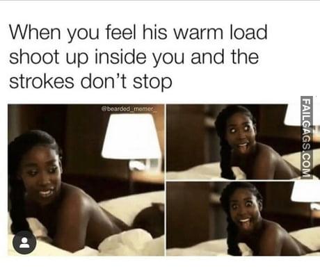 When You Feel His Warm Load Shoot Up Inside You and the Strokes Don't Stop Meme