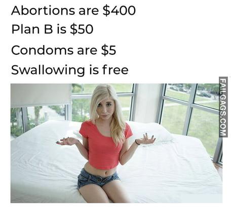 Abortions Are $400 Plan B is $50 Condoms Are $5 Swallowing is Free Meme