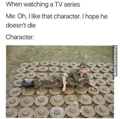 When Watching a Tv Series Me: Oh, I Like That Character. I Hope He Doesn't Die Character Meme