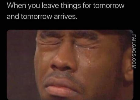 When You Leave Things for Tomorrow and Tomorrow Arrives Meme