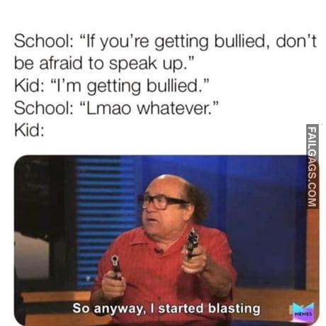 School: "if You're Getting Bullied, Don't Be Afraid to Speak Up." Kid: "I'm Getting Bullied." School: "Lmao Whatever." Kid: So Anyway, So Anywayi Started Blasting Meme