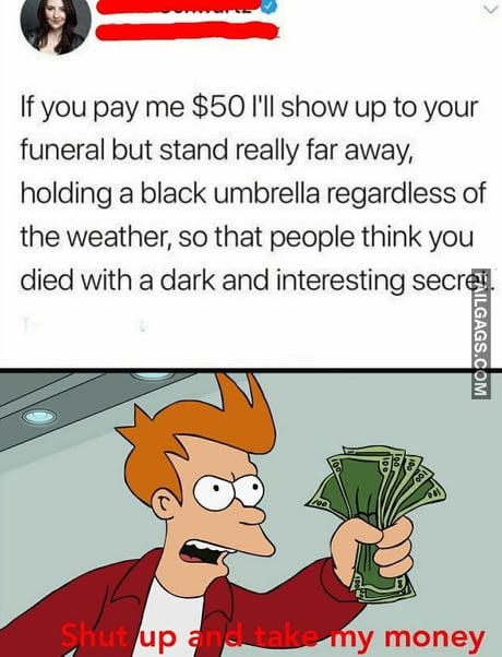 If You Pay Me $50 I'll Show Up to Your Funeral but Stand Really Far Away, Holding a Black Umbrella Regardless of the Weather, So That People Think You Died With a Dark and Interesting Secret Meme