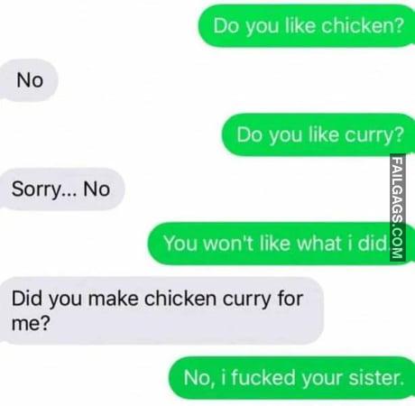 Do You Like Chicken? No Do You Like Curry? Sorry... No You Won't Like What I Did You Make Chicken Curry for No, I Fucked Your Sister Meme