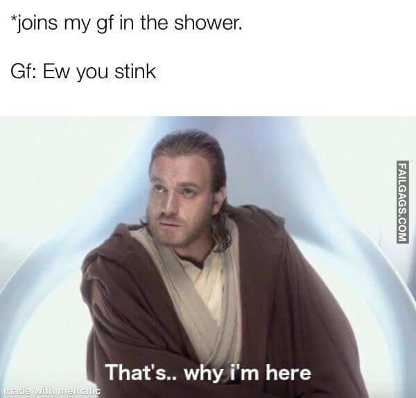 Joins My Gf in the Shower. Gf Ew You Stink Thats Why Im Here Meme