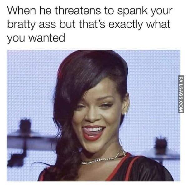 When He Threatens to Spank Your Bratty Ass but Thats Exactly What You Wanted Meme