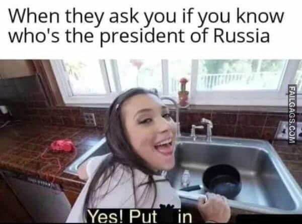 When They Ask You if You Know Whos the President of Russia Yes Put in Meme