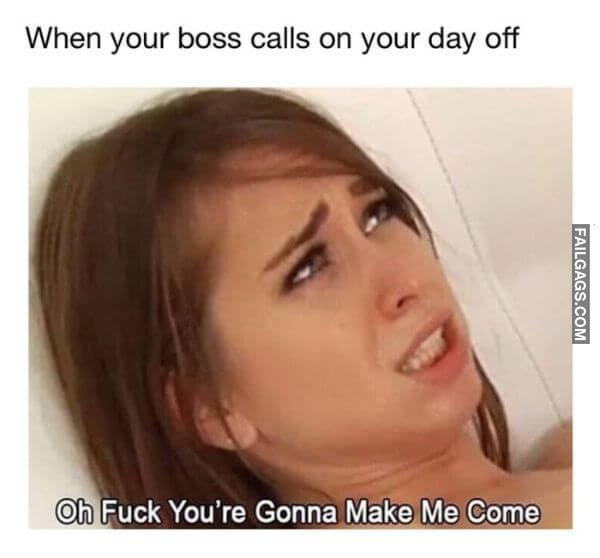 When Your Boss Calls on Your Day Off Oh Fuck Youre Gonna Make Me Come Meme