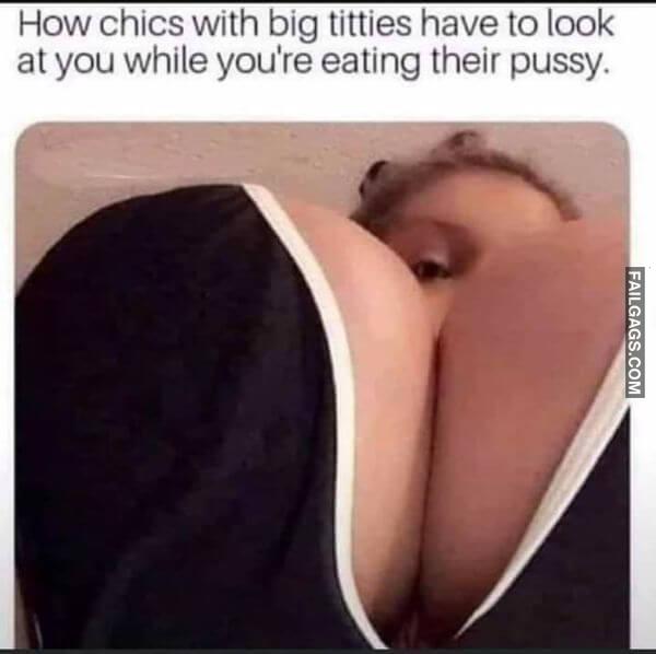 How Chics With Big Titties Have to Look at You While Youre Eating Their Pussy Meme