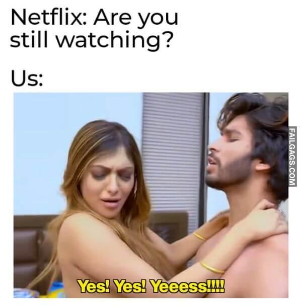 Netflix Are You Still Watching Us Yes Yes Yeeess Meme