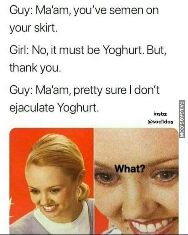 Guy Maam Youve Semen on Your Skirt Girl No It Must Be Yoghurt. But Thank You Guy Maam Pretty Sure I Dont Ejaculate Yoghurt. What Funny Non veg Meme