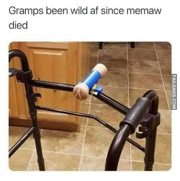 Gramps Been Wild Af Since Memaw Died Dirty Humor