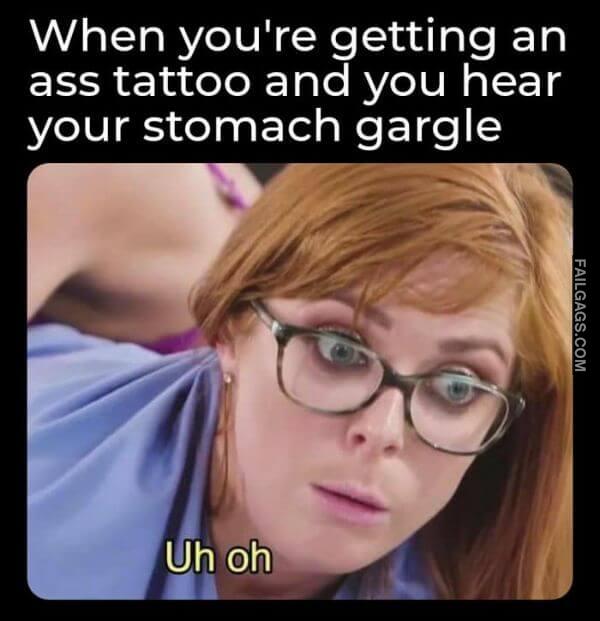 When Youre Getting an Ass Tattoo and You Hear Your Stomach Gargle Uh Oh Funny Adult Meme