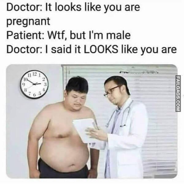 Doctor It Looks Like You Are Pregnant Patient Wtf but Im Male Doctor I Said It Looks Like You Are Funny Memes