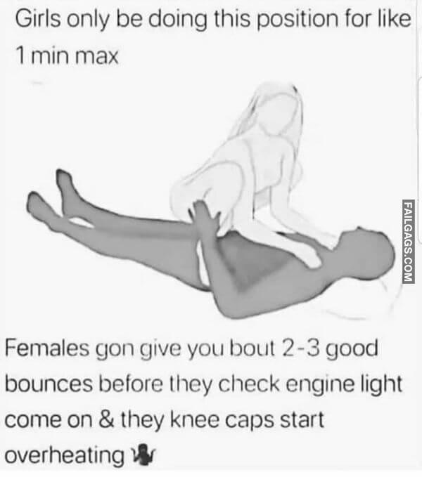 Girls Only Be Doing This Position for Like 1 Min Max Females Gon Give You About 2 3 Good Bounces Before They Check Engine Light Come on They Knee Caps Start Overheating Funny Adult Memes