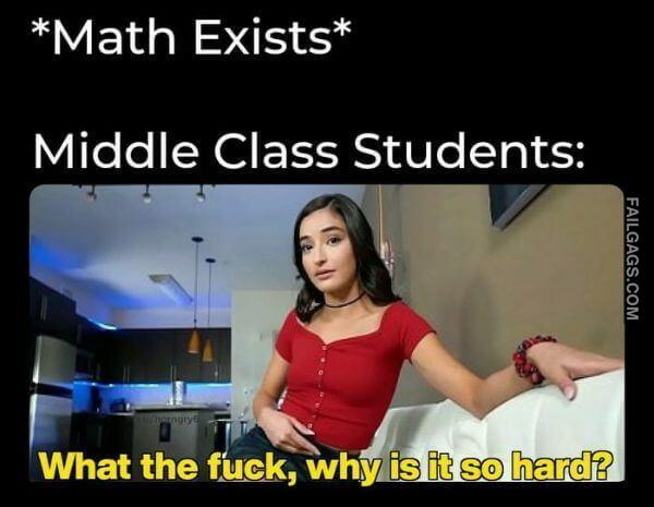 Math Exists Middle Class Students What the Fuck Why Is It So Hard Funny Adult Memes