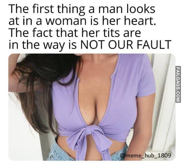 The First Thing a Man Looks at in a Woman Is Her Heart. The Fact That Her Tits Are in the Way Is Not Our Fault Hilarious Sex Memes