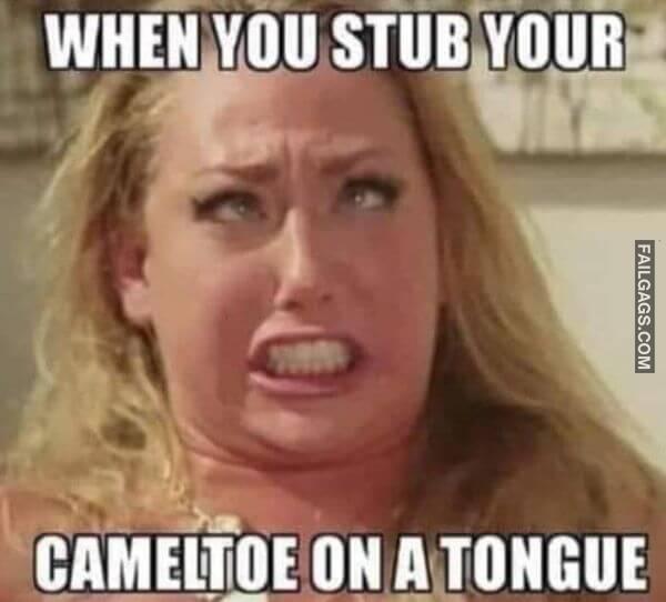 When You Stub Your Cameltoe on a Tongue Funny Sex Memes