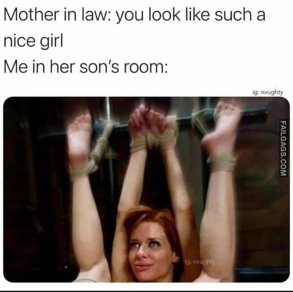 Mother in Law You Look Like Such a Nice Girl Me in Her Sons Room Funny 18 Dirty Memes