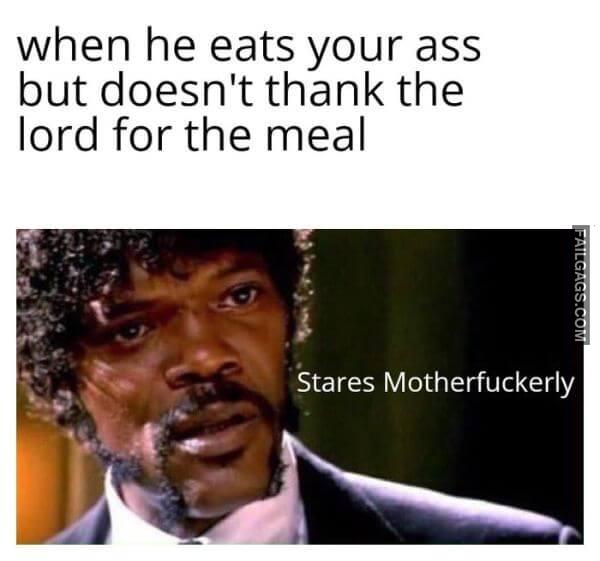 When He Eats Your Ass but Doesnt Thank the Lord for the Meal Stares Mother Fuckerly Funny Adult Memes