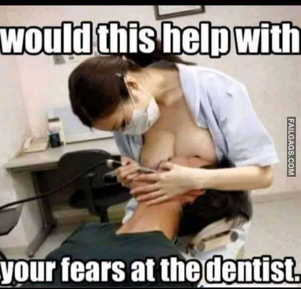 Would This Help With Your Fears at the Dentist Dirty Memes
