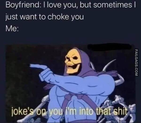 Boyfriend I Love You but Sometimes I Just Want to Choke You Me Jokes on You Im Into That Shit Funny Adult Memes